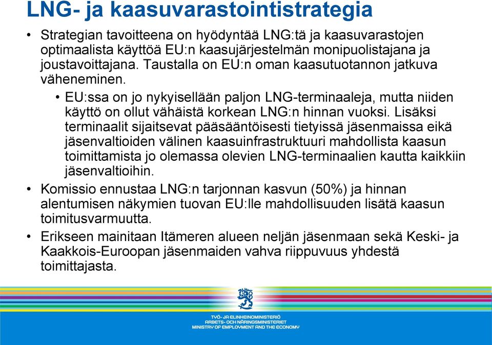 Lisäksi terminaalit sijaitsevat pääsääntöisesti tietyissä jäsenmaissa eikä jäsenvaltioiden välinen kaasuinfrastruktuuri mahdollista kaasun toimittamista jo olemassa olevien LNG-terminaalien kautta