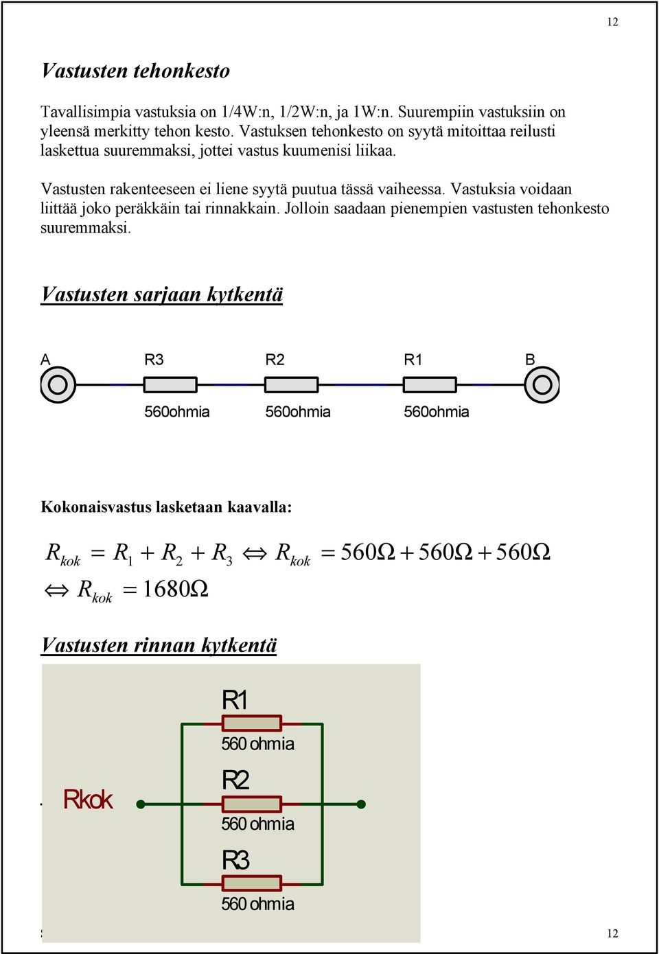 Vastuksia voidaan liittää joko peräkkäin tai rinnakkain. Jolloin saadaan pienempien vastusten tehonkesto suuremmaksi.