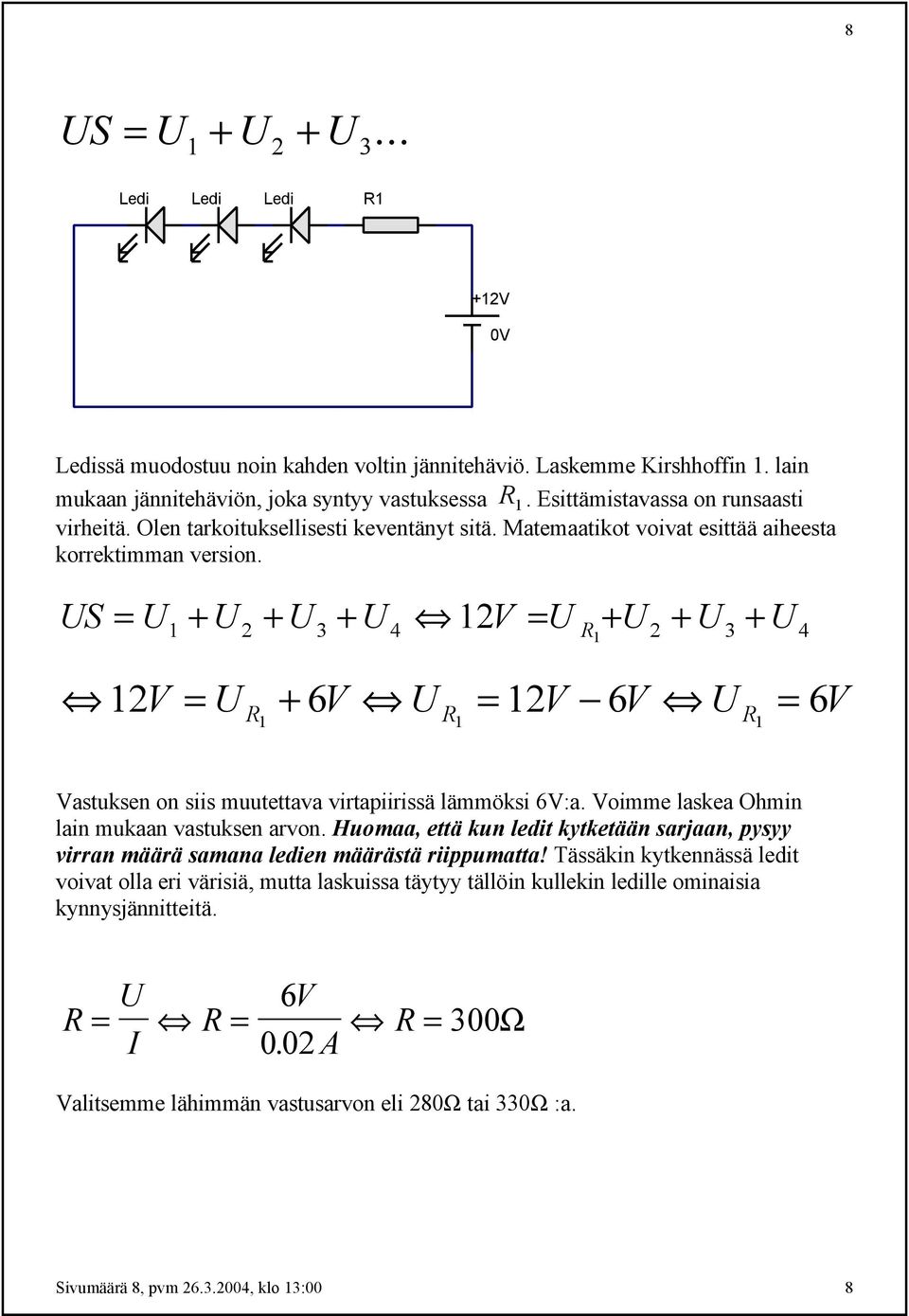 US = U + U + U + U 12V = U R + U + U + U 1 1 2 3 4 2 3 4 12V = U + 6V U = 12V 6V U = 6V R R R 1 1 1 Vastuksen on siis muutettava virtapiirissä lämmöksi 6V:a.