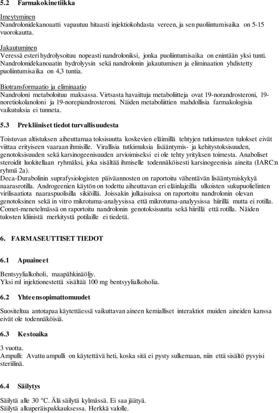 Nandrolonidekanoaatin hydrolyysin sekä nandrolonin jakautumisen ja eliminaation yhdistetty puoliintumisaika on 4,3 tuntia. Biotransformaatio ja eliminaatio Nandroloni metaboloituu maksassa.