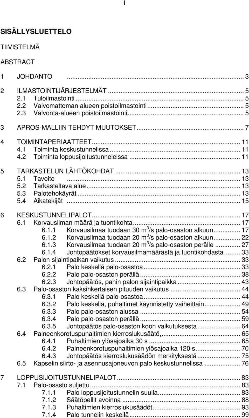 .. 13 5.2 Tarkasteltava alue... 13 5.3 Palotehokäyrät... 13 5.4 Aikatekijät... 15 6 KESKUSTUNNELIPALOT... 17 6.1 Korvausilman määrä ja tuontikohta... 17 6.1.1 Korvausilmaa tuodaan 3 m 3 /s palo-osaston alkuun.