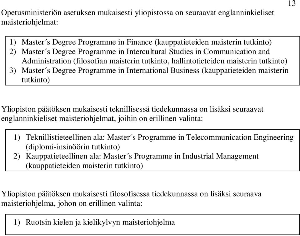 (kauppatieteiden maisterin tutkinto) Yliopiston päätöksen mukaisesti teknillisessä tiedekunnassa on lisäksi seuraavat englanninkieliset maisteriohjelmat, joihin on erillinen valinta: 1)