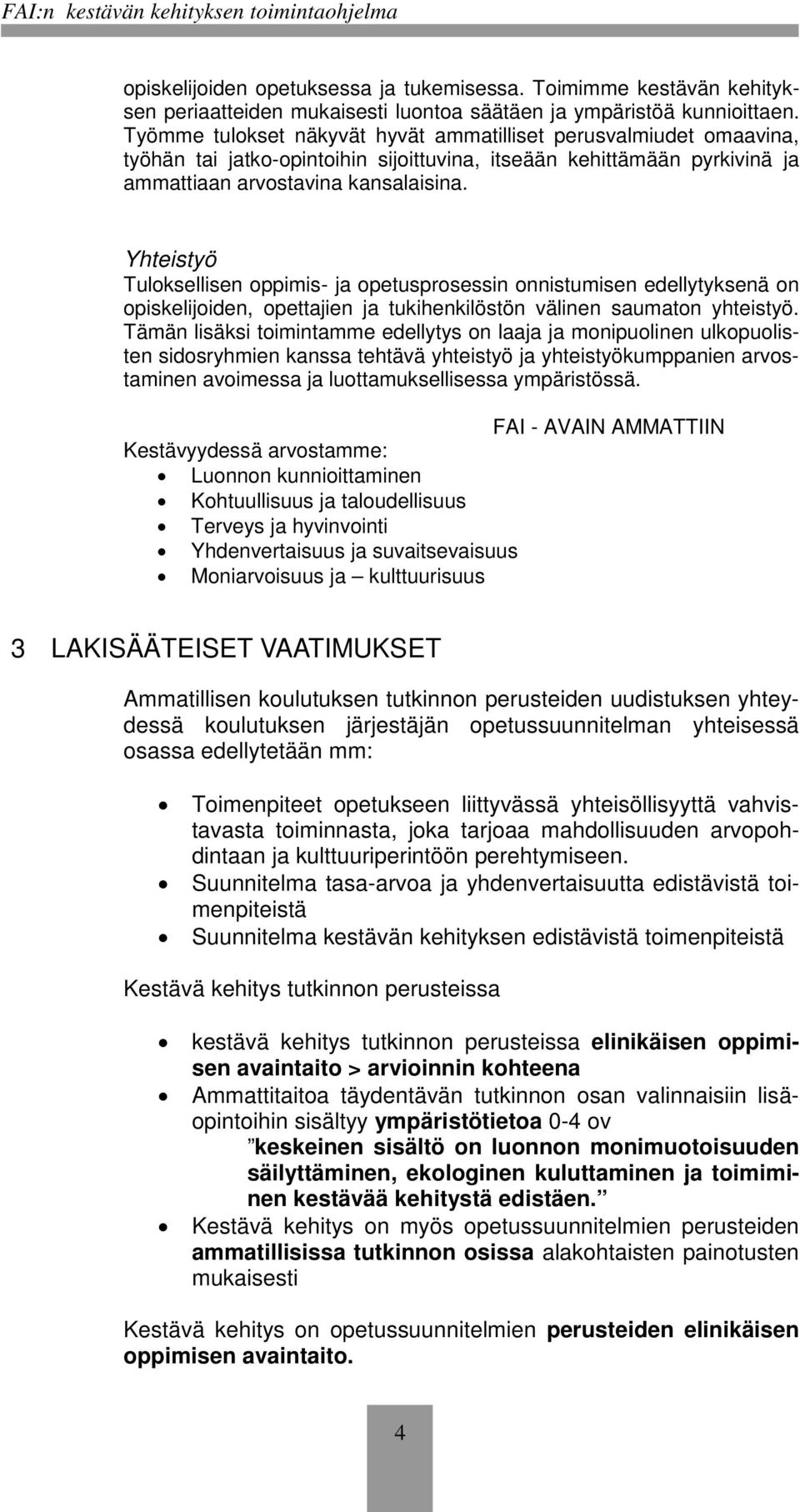 Yhteistyö Tuloksellisen oppimis- ja opetusprosessin onnistumisen edellytyksenä on opiskelijoiden, opettajien ja tukihenkilöstön välinen saumaton yhteistyö.