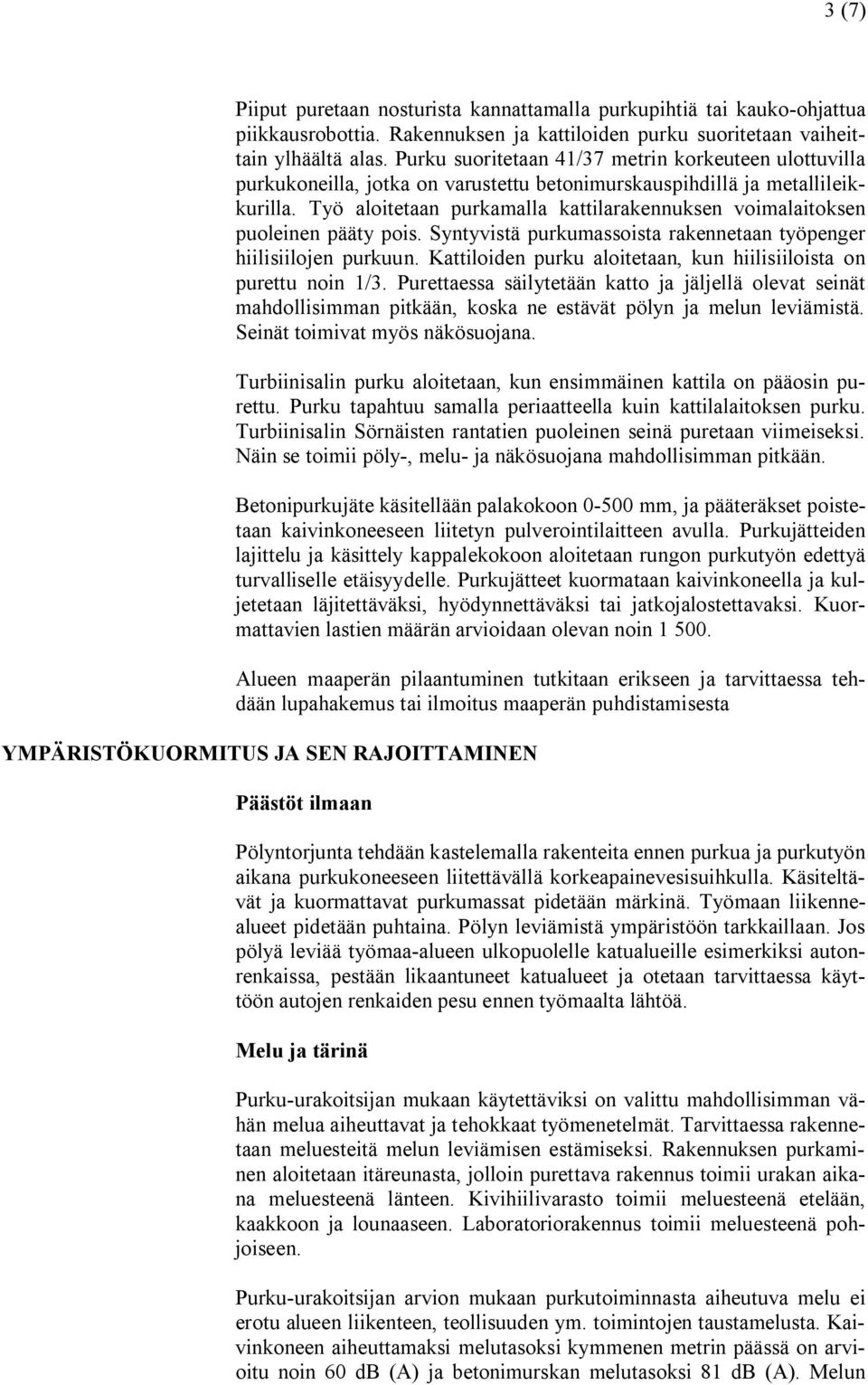 Työ aloitetaan purkamalla kattilarakennuksen voimalaitoksen puoleinen pääty pois. Syntyvistä purkumassoista rakennetaan työpenger hiilisiilojen purkuun.