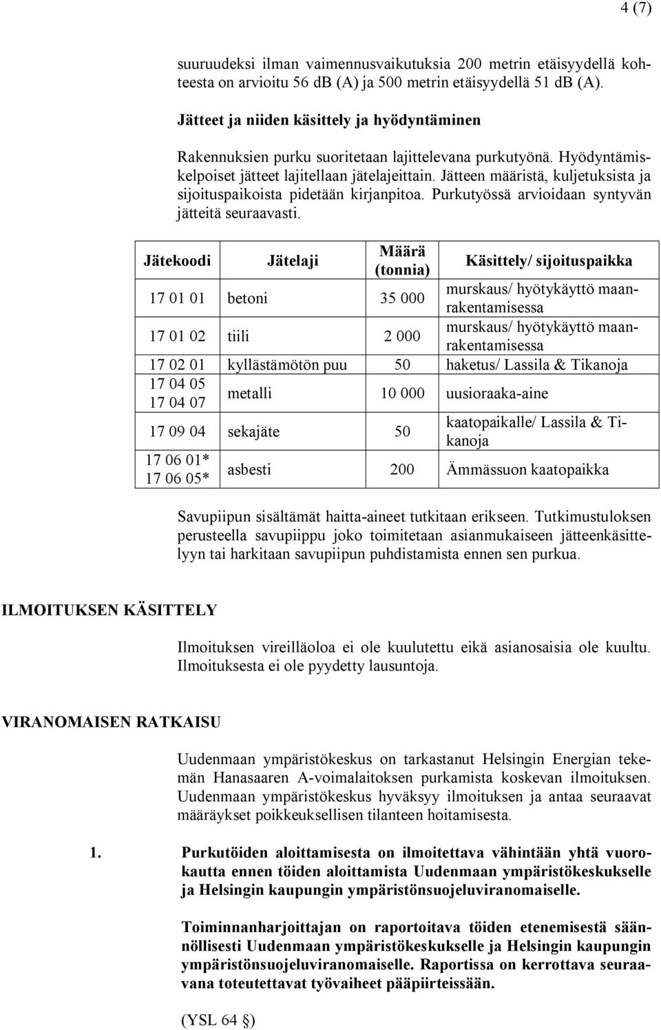 Jätteen määristä, kuljetuksista ja sijoituspaikoista pidetään kirjanpitoa. Purkutyössä arvioidaan syntyvän jätteitä seuraavasti.