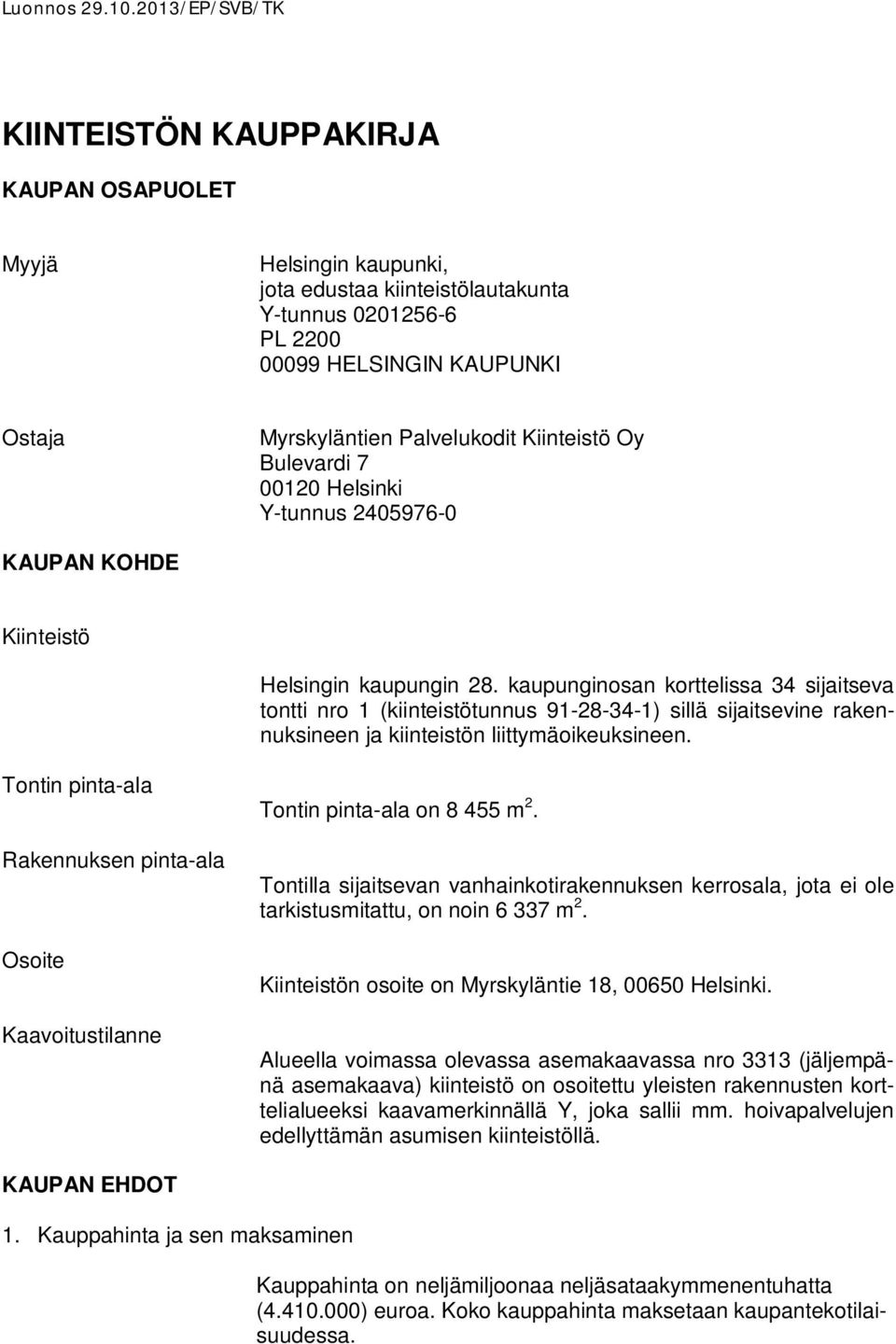 kaupunginosan korttelissa 34 sijaitseva tontti nro 1 (kiinteistötunnus 91-28-34-1) sillä sijaitsevine rakennuksineen ja kiinteistön liittymäoikeuksineen.