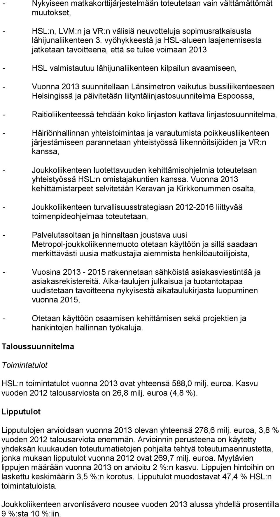 vaikutus bussiliikenteeseen Helsingissä ja päivitetään liityntälinjastosuunnitelma Espoossa, - Raitioliikenteessä tehdään koko linjaston kattava linjastosuunnitelma, - Häiriönhallinnan
