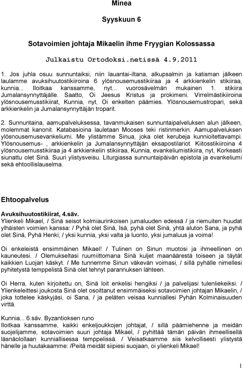 .. vuorosävelmän mukainen 1. stikiira. Saatto, Oi Jeesus Kristus ja prokimeni. Virrelmästikiiroina ylösnousemusstikiirat, Kunnia, nyt, Oi enkelten päämies.