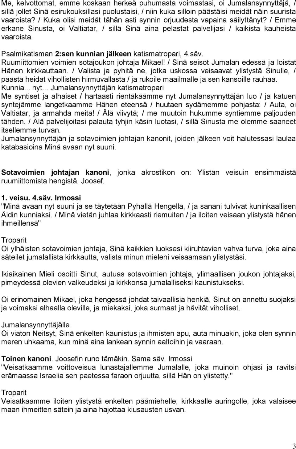 Psalmikatisman 2:sen kunnian jälkeen katismatropari, 4.säv. Ruumiittomien voimien sotajoukon johtaja Mikael! / Sinä seisot Jumalan edessä ja loistat Hänen kirkkauttaan.