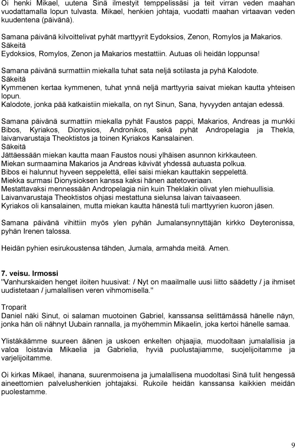 Samana päivänä surmattiin miekalla tuhat sata neljä sotilasta ja pyhä Kalodote. Säkeitä Kymmenen kertaa kymmenen, tuhat ynnä neljä marttyyria saivat miekan kautta yhteisen lopun.