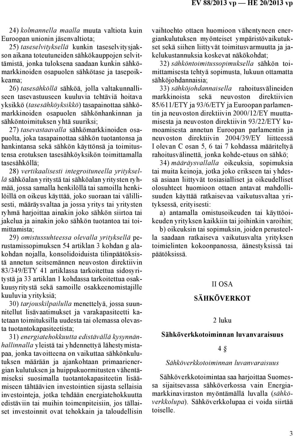 sähkömarkkinoiden osapuolen sähkönhankinnan ja sähköntoimituksen yhtä suuriksi; 27) tasevastaavalla sähkömarkkinoiden osapuolta, joka tasapainottaa sähkön tuotantonsa ja hankintansa sekä sähkön