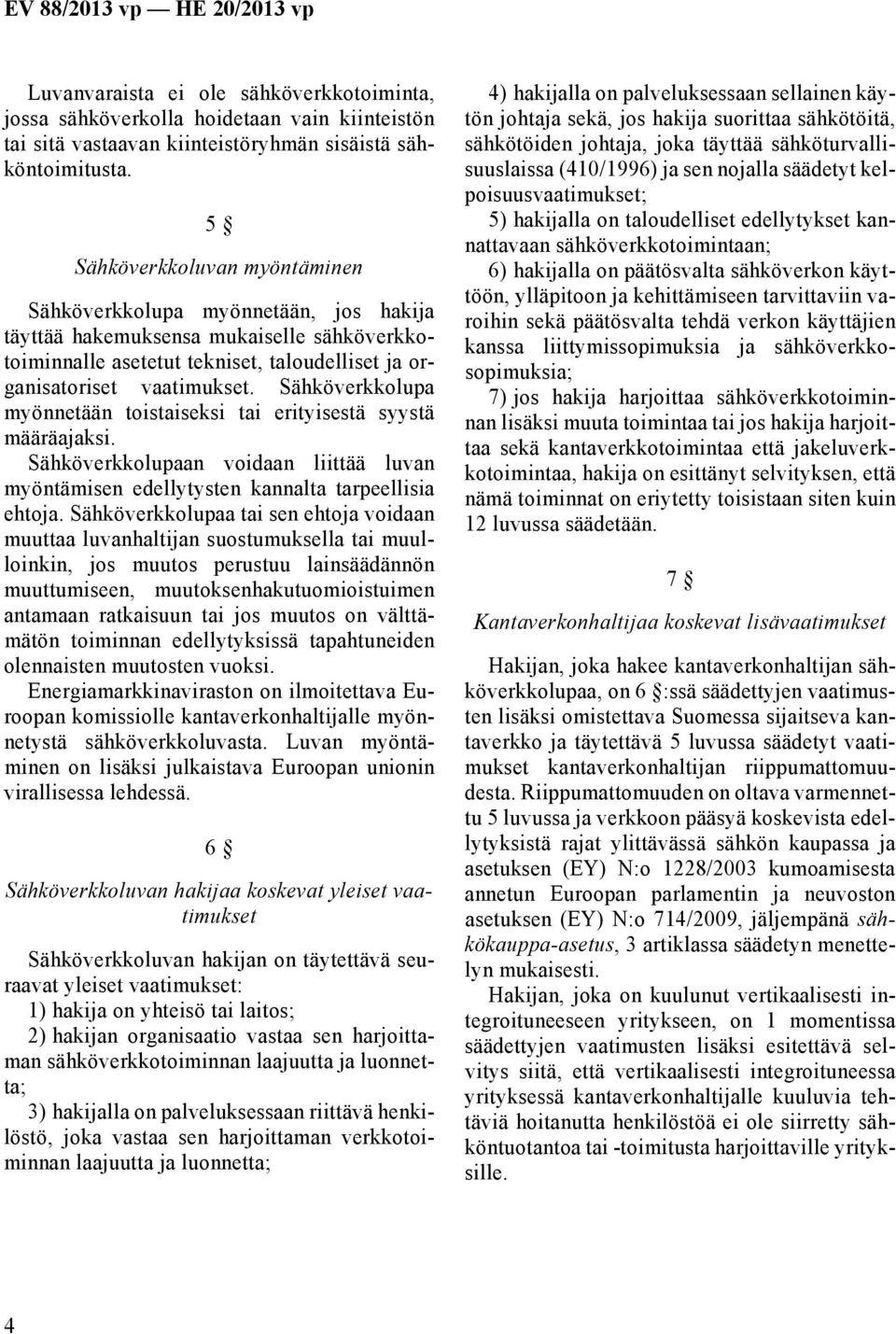 Sähköverkkolupa myönnetään toistaiseksi tai erityisestä syystä määräajaksi. Sähköverkkolupaan voidaan liittää luvan myöntämisen edellytysten kannalta tarpeellisia ehtoja.