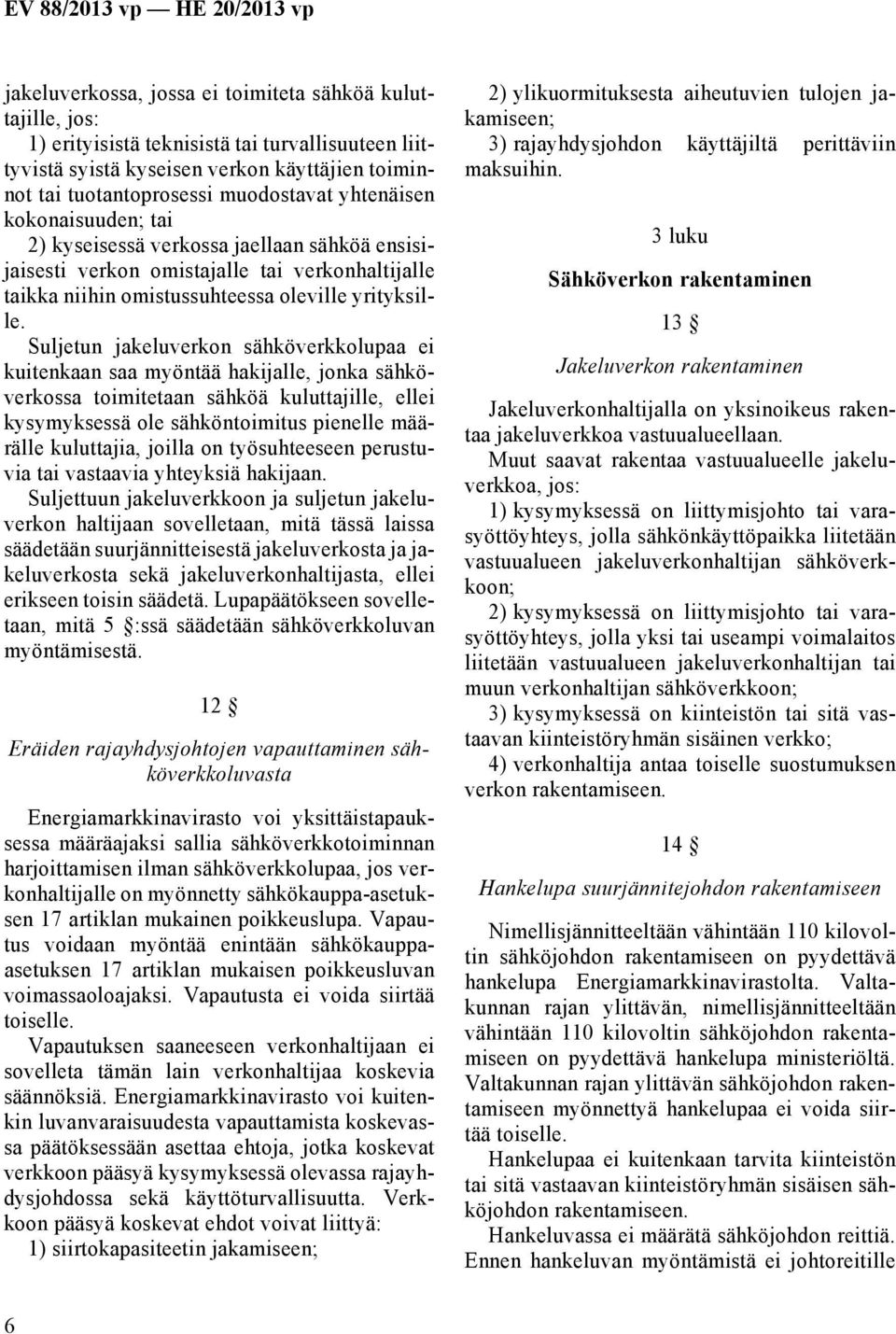 Suljetun jakeluverkon sähköverkkolupaa ei kuitenkaan saa myöntää hakijalle, jonka sähköverkossa toimitetaan sähköä kuluttajille, ellei kysymyksessä ole sähköntoimitus pienelle määrälle kuluttajia,