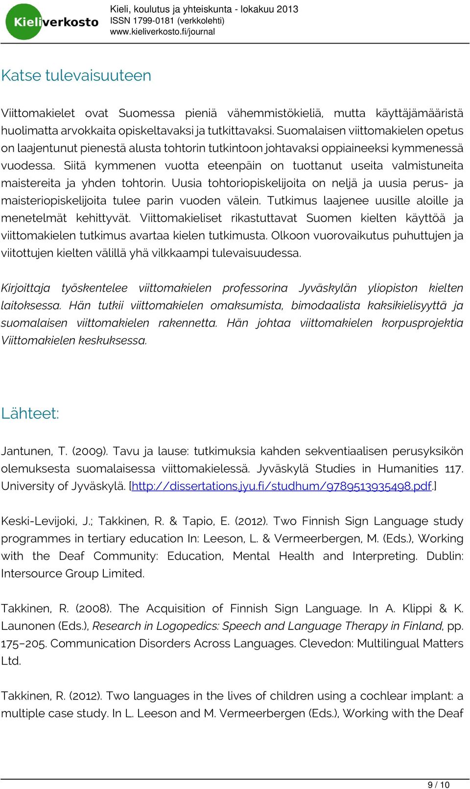 Siitä kymmenen vuotta eteenpäin on tuottanut useita valmistuneita maistereita ja yhden tohtorin. Uusia tohtoriopiskelijoita on neljä ja uusia perus- ja maisteriopiskelijoita tulee parin vuoden välein.