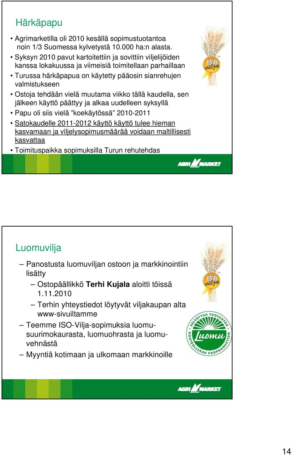 vielä muutama viikko tällä kaudella, sen jälkeen käyttö päättyy ja alkaa uudelleen syksyllä Papu oli siis vielä koekäytössä 2010-2011 Satokaudelle 2011-2012 käyttö käyttö tulee hieman kasvamaan ja