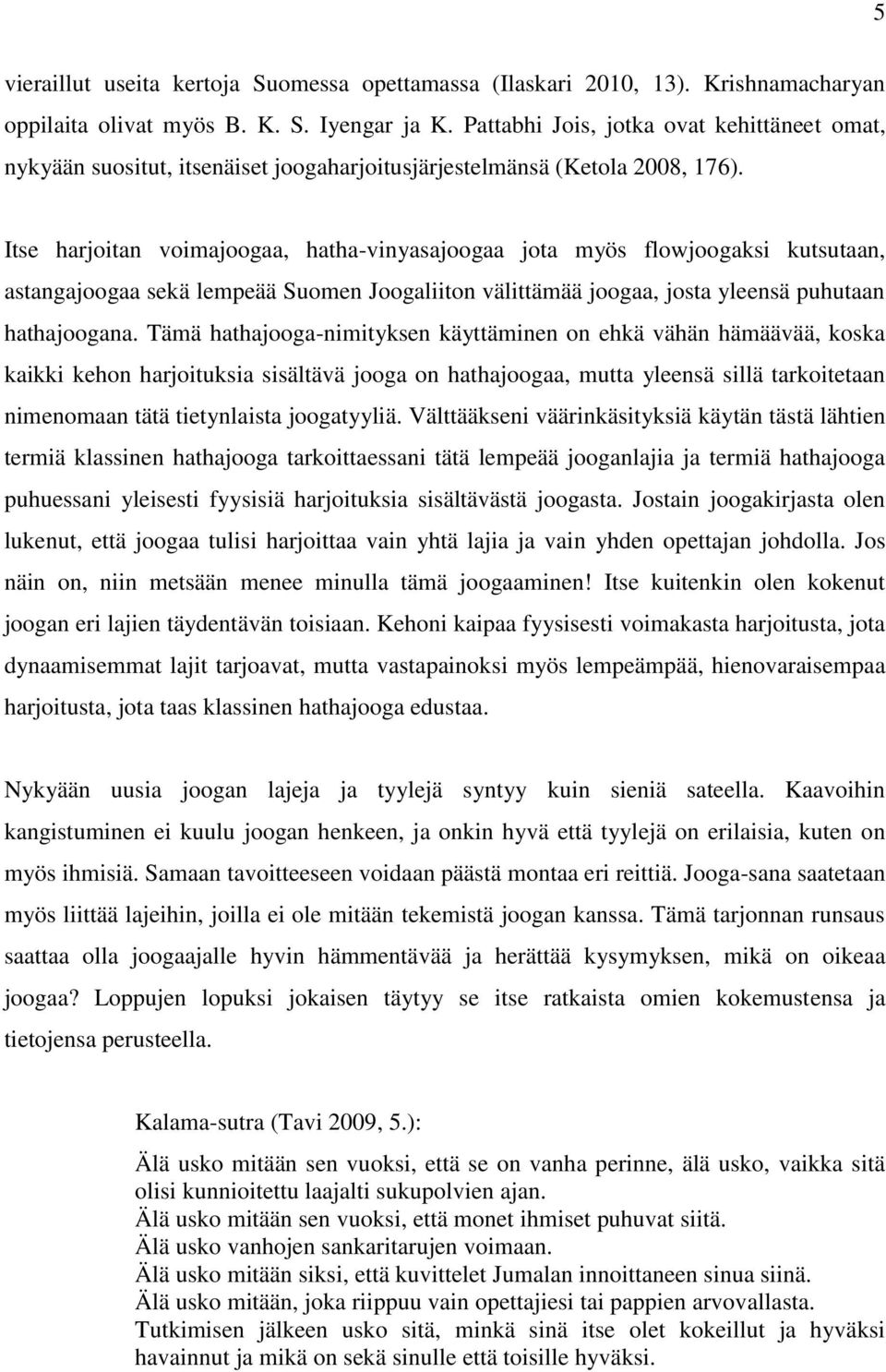 Itse harjoitan voimajoogaa, hatha-vinyasajoogaa jota myös flowjoogaksi kutsutaan, astangajoogaa sekä lempeää Suomen Joogaliiton välittämää joogaa, josta yleensä puhutaan hathajoogana.