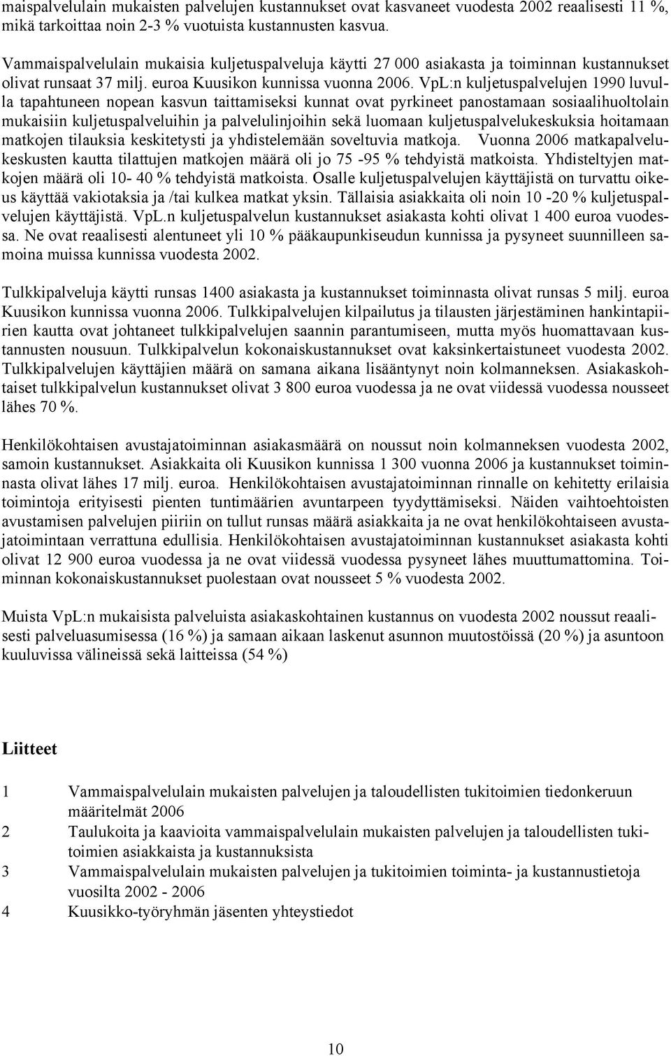 VpL:n kuljetuspalvelujen 1990 luvulla tapahtuneen nopean kasvun taittamiseksi kunnat ovat pyrkineet panostamaan sosiaalihuoltolain mukaisiin kuljetuspalveluihin ja palvelulinjoihin sekä luomaan