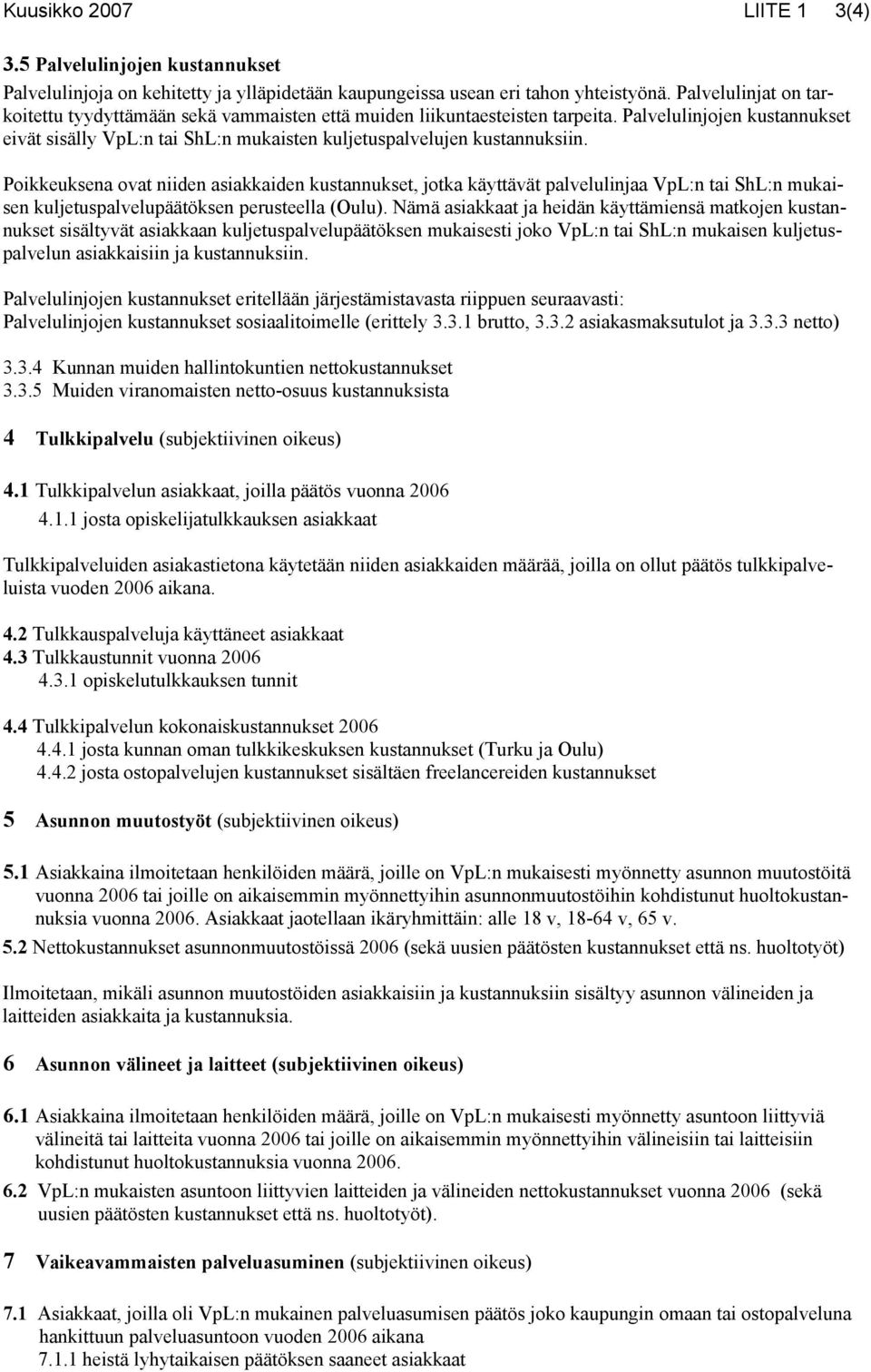 Poikkeuksena ovat niiden asiakkaiden kustannukset, jotka käyttävät palvelulinjaa VpL:n tai ShL:n mukaisen kuljetuspalvelupäätöksen perusteella (Oulu).