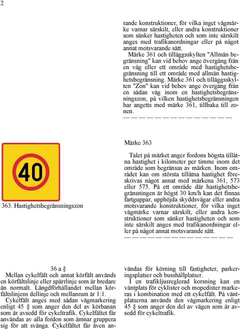 Märke 361 och tilläggsskylten "Zon" kan vid behov ange övergång från en sådan väg inom en hastighetsbegränsningszon, på vilken hastighetsbegränsningen har angetts med märke 361, tillbaka till zonen.