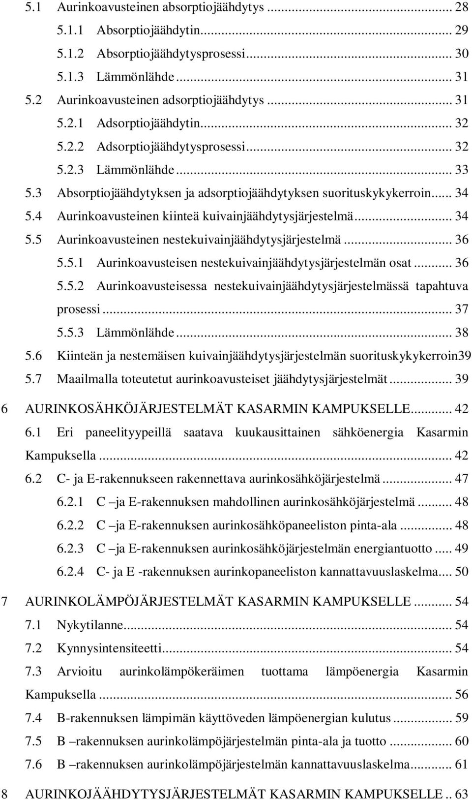 4 Aurinkoavusteinen kiinteä kuivainjäähdytysjärjestelmä... 34 5.5 Aurinkoavusteinen nestekuivainjäähdytysjärjestelmä... 36 5.5.1 Aurinkoavusteisen nestekuivainjäähdytysjärjestelmän osat... 36 5.5.2 Aurinkoavusteisessa nestekuivainjäähdytysjärjestelmässä tapahtuva prosessi.