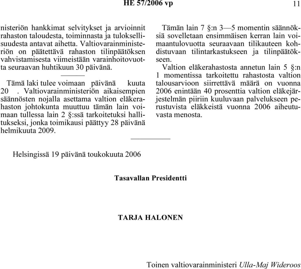Valtiovarainministeriön aikaisempien säännösten nojalla asettama valtion eläkerahaston johtokunta muuttuu tämän lain voimaan tullessa lain 2 :ssä tarkoitetuksi hallitukseksi, jonka toimikausi päättyy