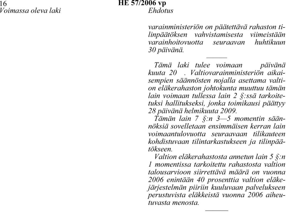Valtiovarainministeriön aikaisempien säännösten nojalla asettama valtion eläkerahaston johtokunta muuttuu tämän lain voimaan tullessa lain 2 :ssä tarkoitetuksi hallitukseksi, jonka toimikausi päättyy