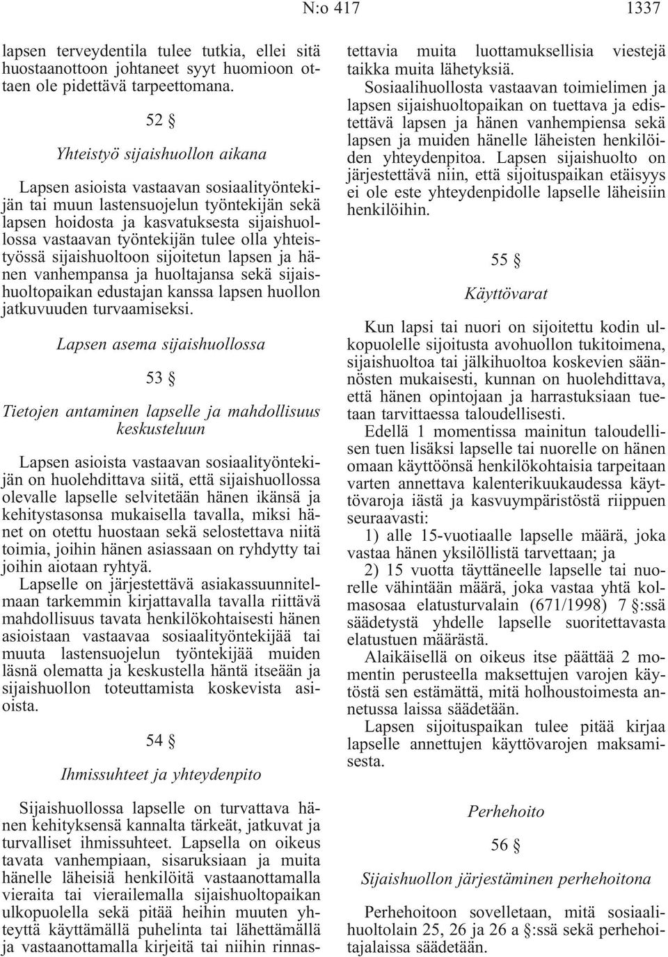 olla yhteistyössä sijaishuoltoon sijoitetun lapsen ja hänen vanhempansa ja huoltajansa sekä sijaishuoltopaikan edustajan kanssa lapsen huollon jatkuvuuden turvaamiseksi.