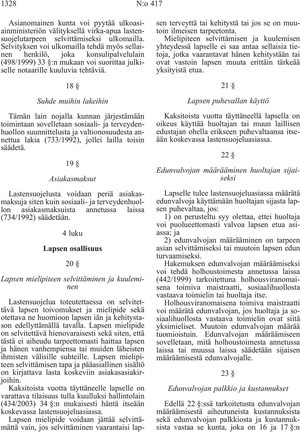 18 Suhde muihin lakeihin Tämän lain nojalla kunnan järjestämään toimintaan sovelletaan sosiaali- ja terveydenhuollon suunnittelusta ja valtionosuudesta annettua lakia (733/1992), jollei lailla toisin