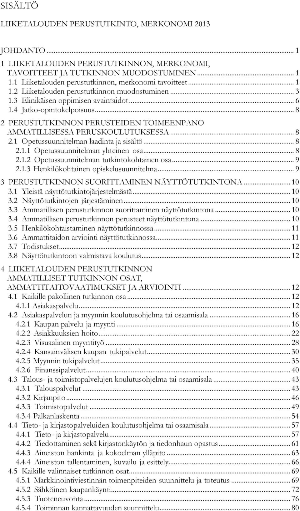 .. 8 2 PERUSTUTKINNON PERUSTEIDEN TOIMEENPANO AMMATILLISESSA PERUSKOULUTUKSESSA... 8 2.1 Opetussuunnitelman laadinta ja sisältö... 8 2.1.1 Opetussuunnitelman yhteinen osa... 8 2.1.2 Opetussuunnitelman tutkintokohtainen osa.