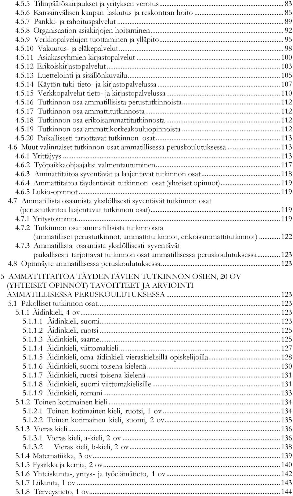 .. 105 4.5.14 Käytön tuki tieto- ja kirjastopalvelussa... 107 4.5.15 Verkkopalvelut tieto- ja kirjastopalvelussa... 110 4.5.16 Tutkinnon osa ammatillisista perustutkinnoista... 112 4.5.17 Tutkinnon osa ammattitutkinnosta.