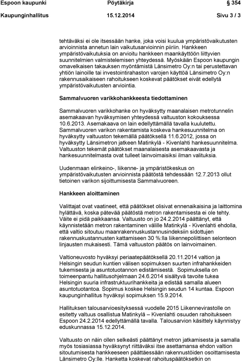 Myöskään Espoon kaupungin omavelkaisen takauksen myöntämistä Länsimetro Oy:n tai perustettavan yhtiön lainoille tai investointirahaston varojen käyttöä Länsimetro Oy:n rakennusaikaiseen rahoitukseen