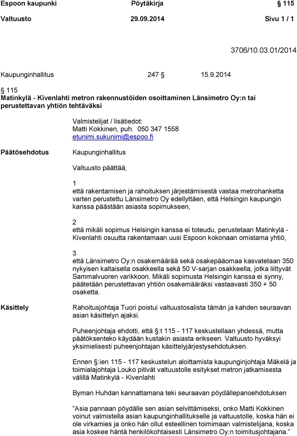 fi Päätösehdotus Kaupunginhallitus Valtuusto päättää, 1 että rakentamisen ja rahoituksen järjestämisestä vastaa metrohanketta varten perustettu Länsimetro Oy edellyttäen, että Helsingin kaupungin