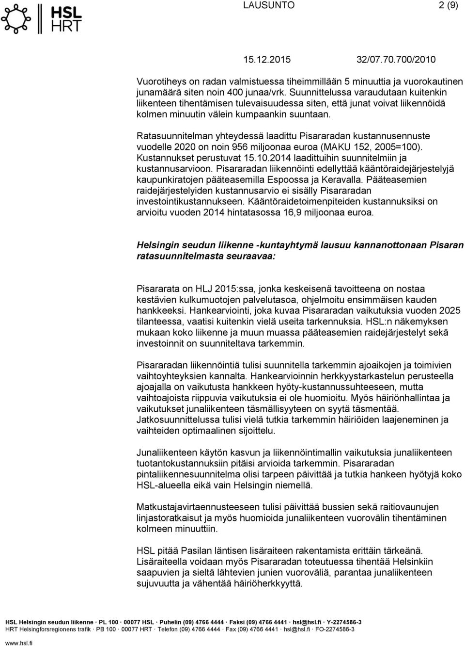 Ratasuunnitelman yhteydessä laadittu Pisararadan kustannusennuste vuodelle 2020 on noin 956 miljoonaa euroa (MAKU 152, 2005=100). Kustannukset perustuvat 15.10.2014 laadittuihin suunnitelmiin ja kustannusarvioon.