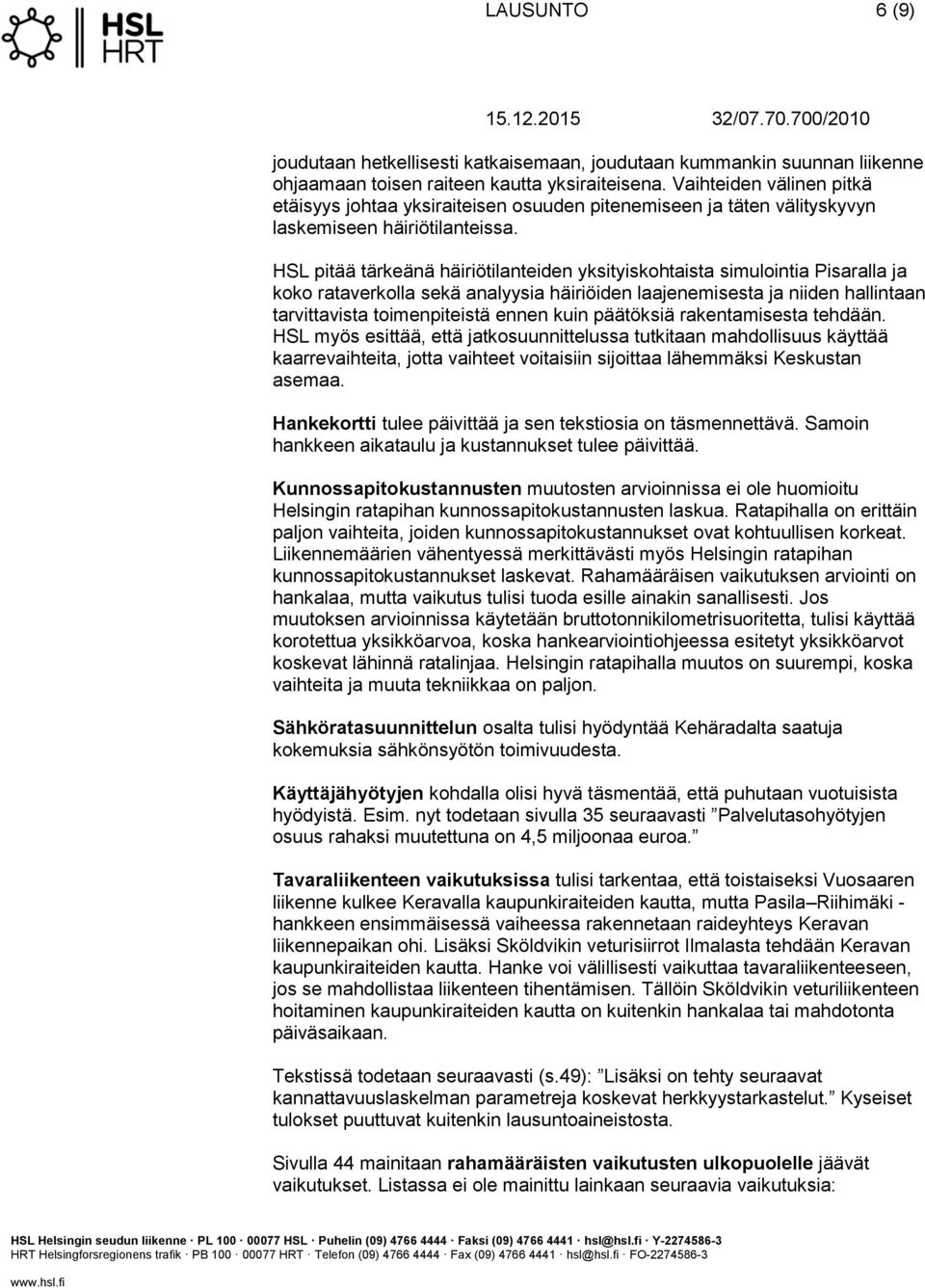 pitää tärkeänä häiriötilanteiden yksityiskohtaista simulointia Pisaralla ja koko rataverkolla sekä analyysia häiriöiden laajenemisesta ja niiden hallintaan tarvittavista toimenpiteistä ennen kuin