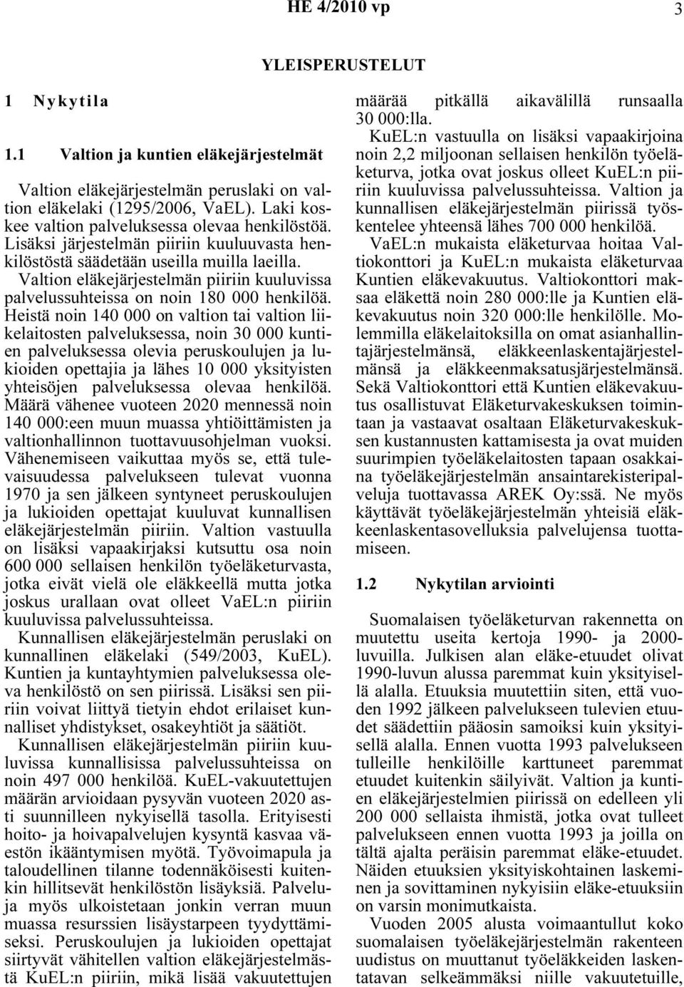 Heistä noin 140 000 on valtion tai valtion liikelaitosten palveluksessa, noin 30 000 kuntien palveluksessa olevia peruskoulujen ja lukioiden opettajia ja lähes 10 000 yksityisten yhteisöjen