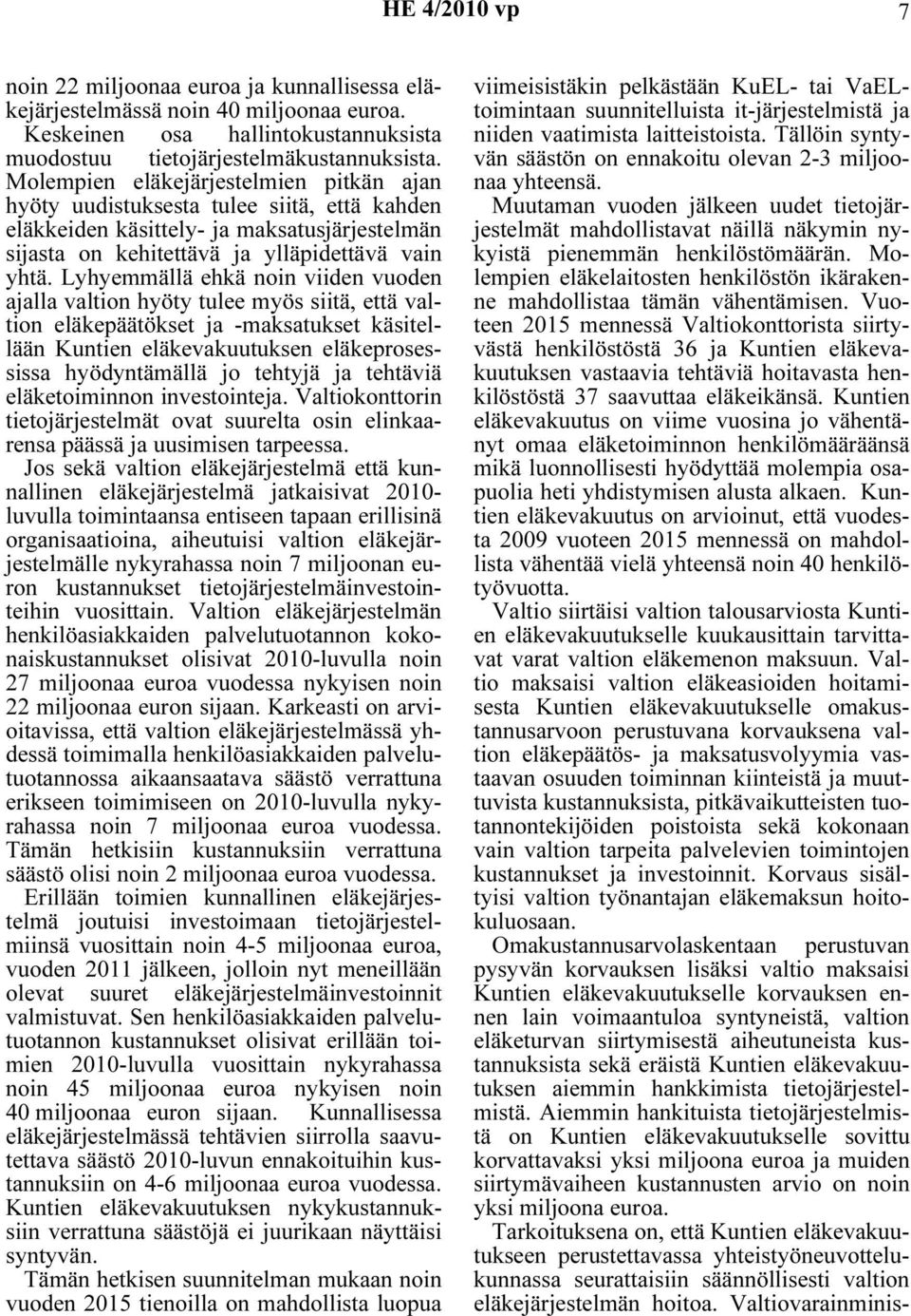 Lyhyemmällä ehkä noin viiden vuoden ajalla valtion hyöty tulee myös siitä, että valtion eläkepäätökset ja -maksatukset käsitellään Kuntien eläkevakuutuksen eläkeprosessissa hyödyntämällä jo tehtyjä