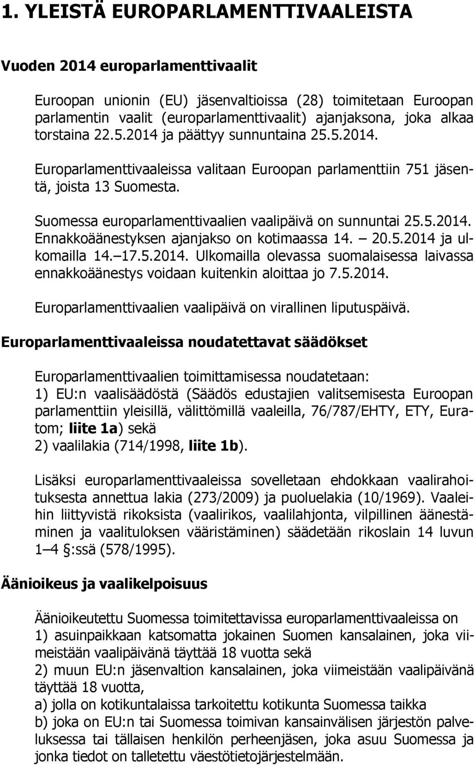 Suomessa europarlamenttivaalien vaalipäivä on sunnuntai 25.5.2014. Ennakkoäänestyksen ajanjakso on kotimaassa 14. 20.5.2014 ja ulkomailla 14. 17.5.2014. Ulkomailla olevassa suomalaisessa laivassa ennakkoäänestys voidaan kuitenkin aloittaa jo 7.