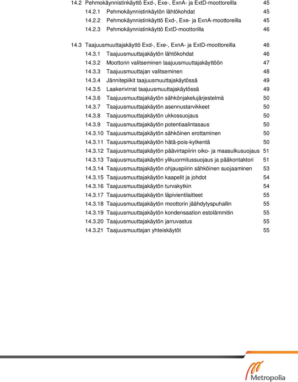 3.4 Jännitepiikit taajuusmuuttajakäytössä 49 14.3.5 Laakerivirrat taajuusmuuttajakäytössä 49 14.3.6 Taajuusmuuttajakäytön sähkönjakelujärjestelmä 50 14.3.7 Taajuusmuuttajakäytön asennustarvikkeet 50 14.