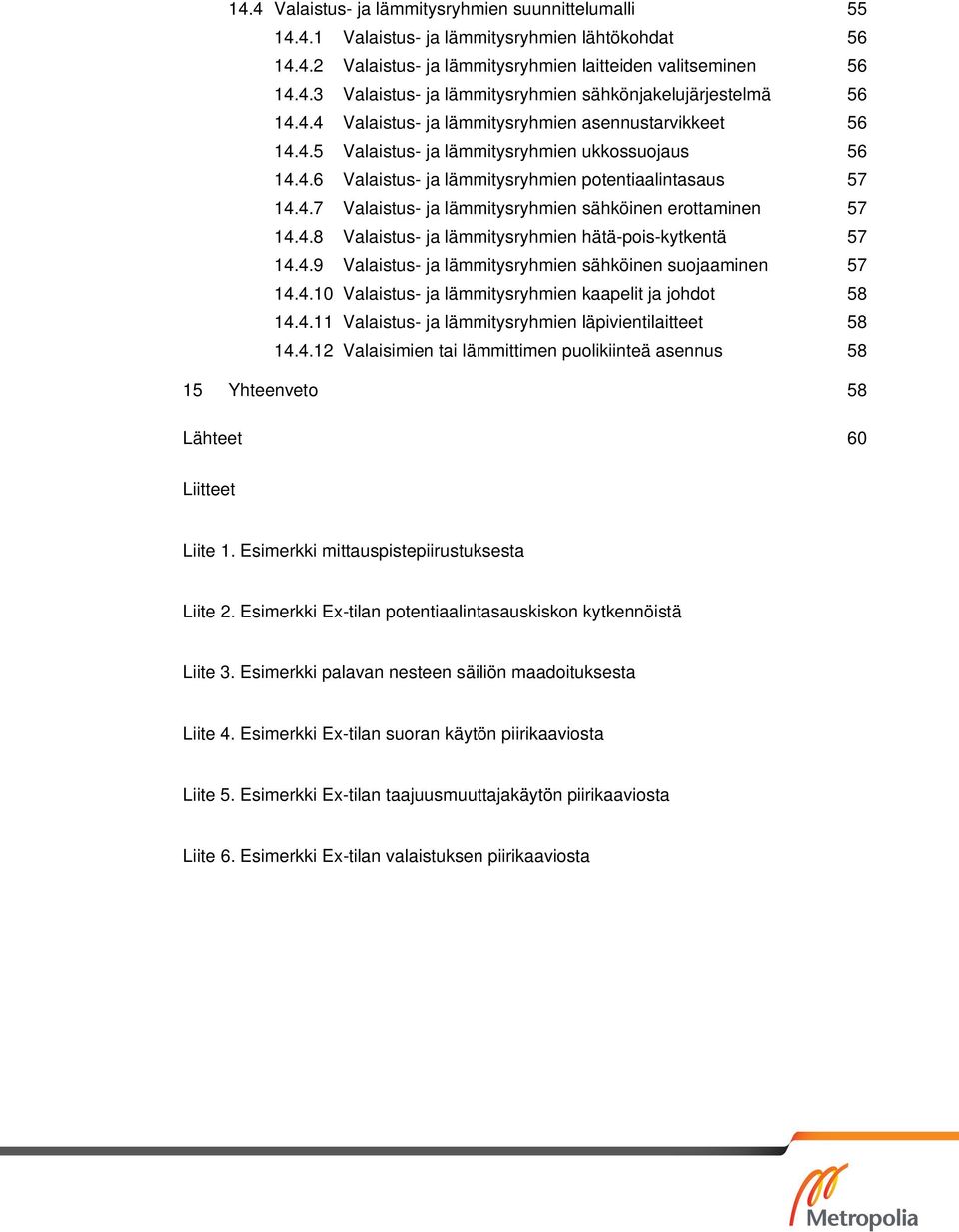 4.8 Valaistus- ja lämmitysryhmien hätä-pois-kytkentä 57 14.4.9 Valaistus- ja lämmitysryhmien sähköinen suojaaminen 57 14.4.10 Valaistus- ja lämmitysryhmien kaapelit ja johdot 58 14.4.11 Valaistus- ja lämmitysryhmien läpivientilaitteet 58 14.
