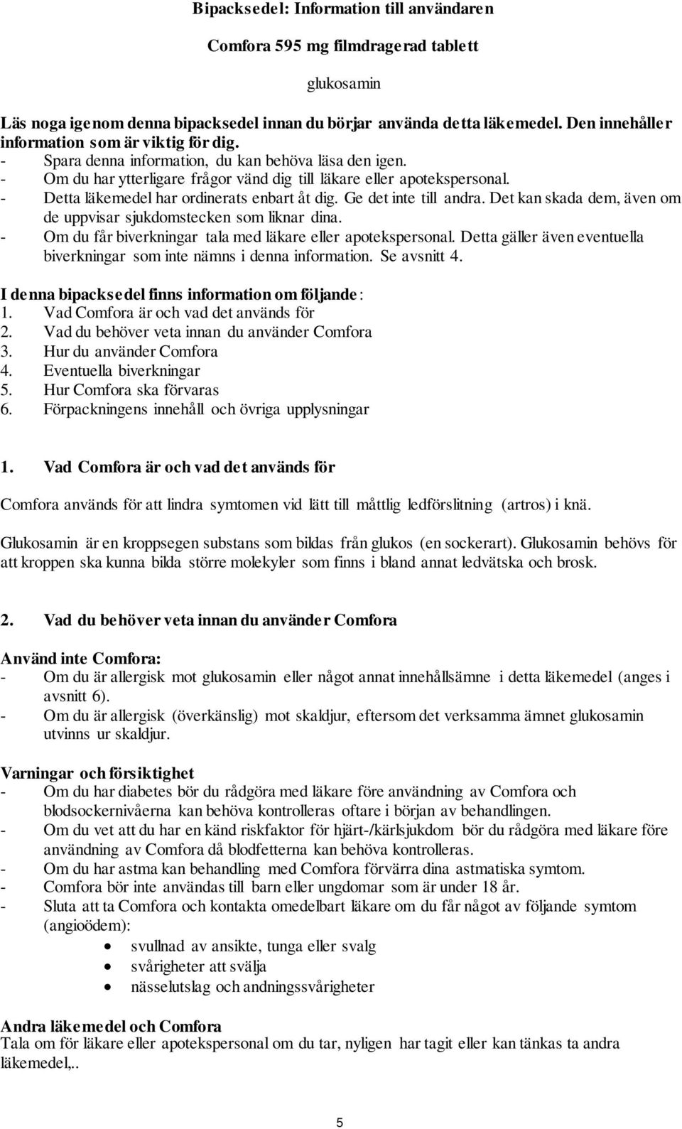 - Detta läkemedel har ordinerats enbart åt dig. Ge det inte till andra. Det kan skada dem, även om de uppvisar sjukdomstecken som liknar dina.