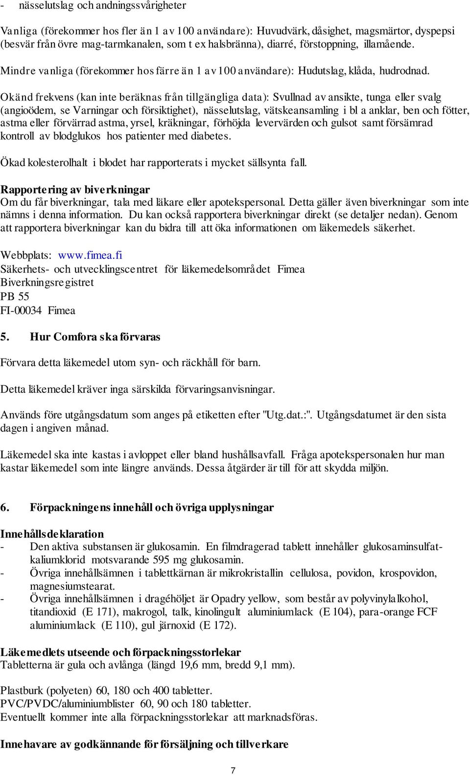Okänd frekvens (kan inte beräknas från tillgängliga data): Svullnad av ansikte, tunga eller svalg (angioödem, se Varningar och försiktighet), nässelutslag, vätskeansamling i bl a anklar, ben och