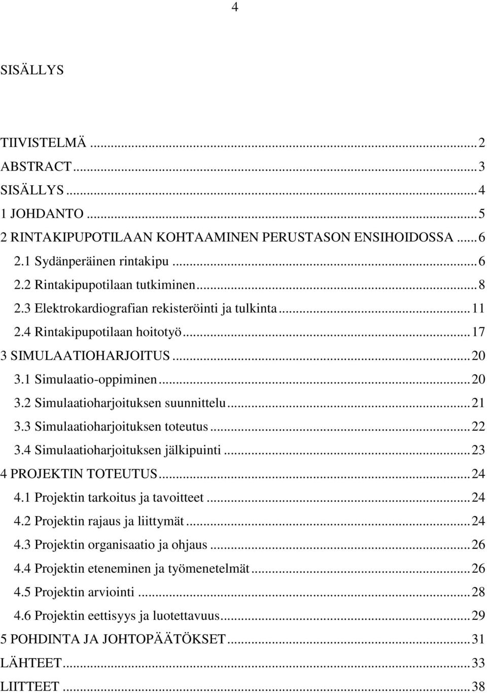 .. 21 3.3 Simulaatioharjoituksen toteutus... 22 3.4 Simulaatioharjoituksen jälkipuinti... 23 4 PROJEKTIN TOTEUTUS... 24 4.1 Projektin tarkoitus ja tavoitteet... 24 4.2 Projektin rajaus ja liittymät.