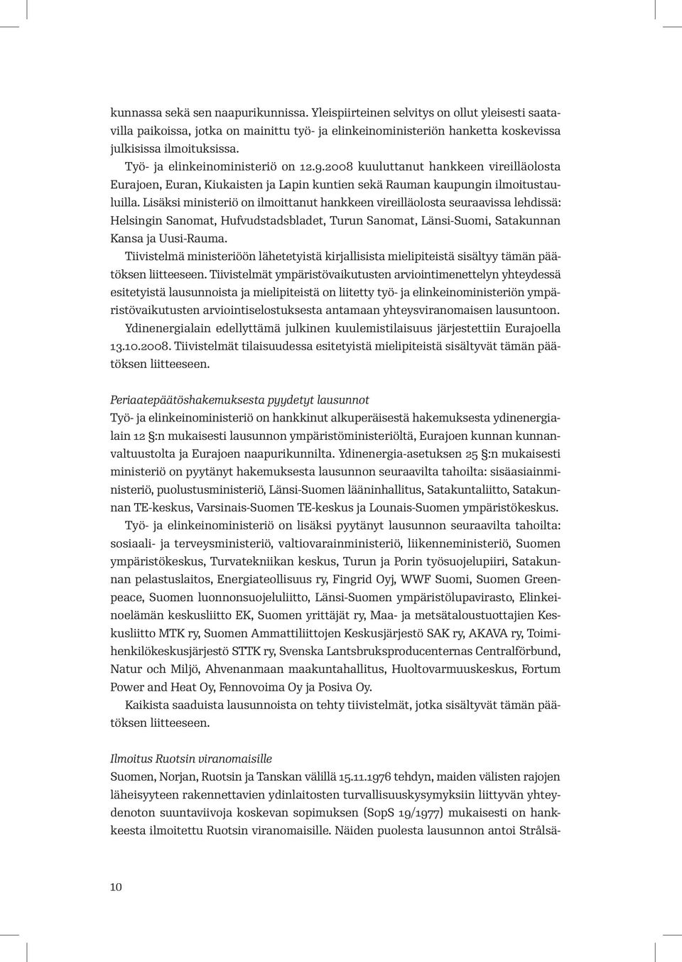 Lisäksi ministeriö on ilmoittanut hankkeen vireilläolosta seuraavissa lehdissä: Helsingin Sanomat, Hufvudstadsbladet, Turun Sanomat, Länsi-Suomi, Satakunnan Kansa ja Uusi-Rauma.