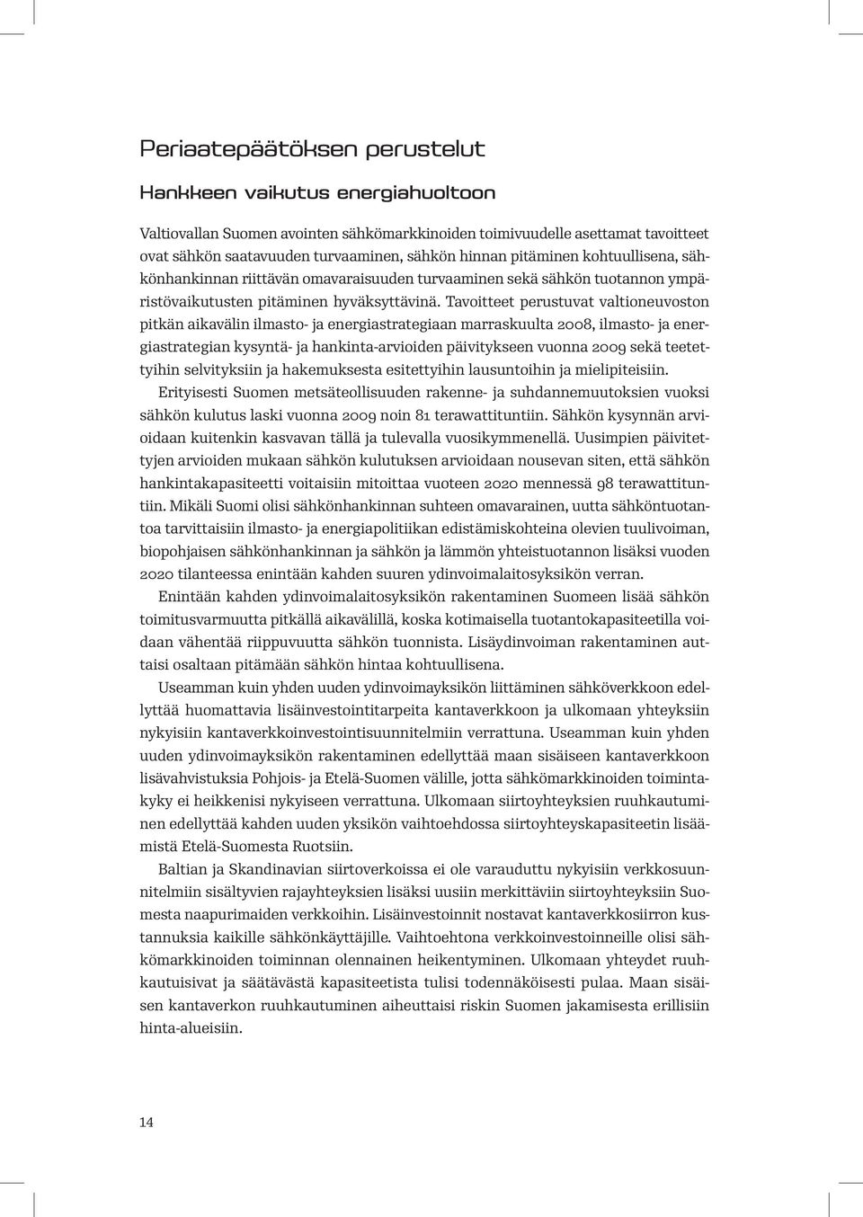 Tavoitteet perustuvat valtioneuvoston pitkän aikavälin ilmasto- ja energiastrategiaan marraskuulta 2008, ilmasto- ja energiastrategian kysyntä- ja hankinta-arvioiden päivitykseen vuonna 2009 sekä
