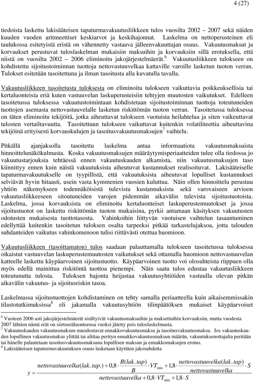 Vakuutusmaksut ja korvaukset perustuvat tuloslaskelman mukaisiin maksuihin ja korvauksiin sillä erotuksella, että niistä on vuosilta 2002 2006 eliminoitu jakojärjestelmäerät.