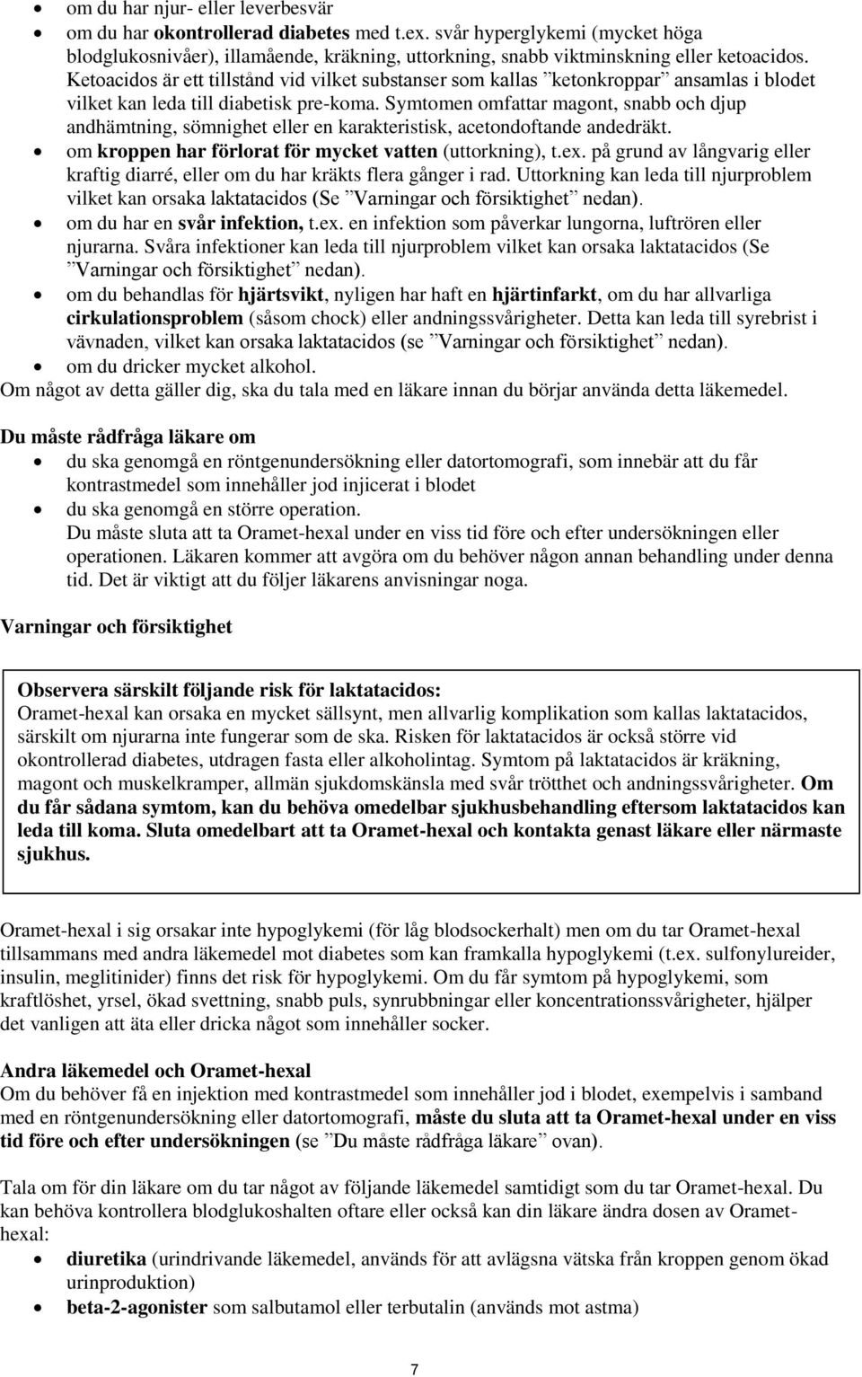 Symtomen omfattar magont, snabb och djup andhämtning, sömnighet eller en karakteristisk, acetondoftande andedräkt. om kroppen har förlorat för mycket vatten (uttorkning), t.ex.