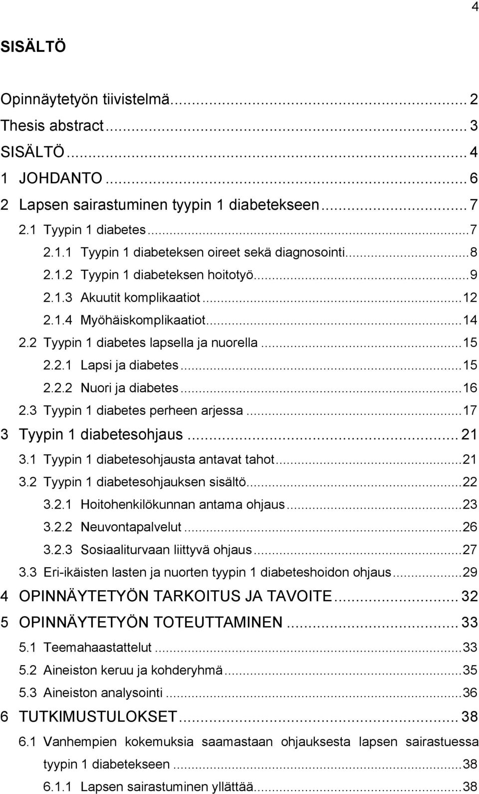 .. 16 2.3 Tyypin 1 diabetes perheen arjessa... 17 3 Tyypin 1 diabetesohjaus... 21 3.1 Tyypin 1 diabetesohjausta antavat tahot... 21 3.2 Tyypin 1 diabetesohjauksen sisältö... 22 3.2.1 Hoitohenkilökunnan antama ohjaus.