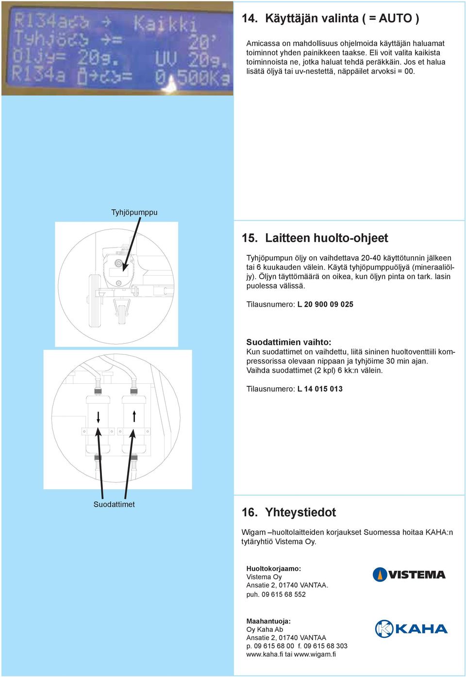 Käytä tyhjöpumppuöljyä (mineraaliöljy). Öljyn täyttömäärä on oikea, kun öljyn pinta on tark. lasin puolessa välissä.