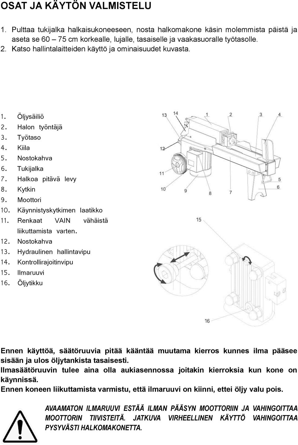 Käynnistyskytkimen laatikko 11. Renkaat VAIN vähäistä liikuttamista varten. 12. Nostokahva 13. Hydraulinen hallintavipu 14. Kontrollirajoitinvipu 15. Ilmaruuvi 16.