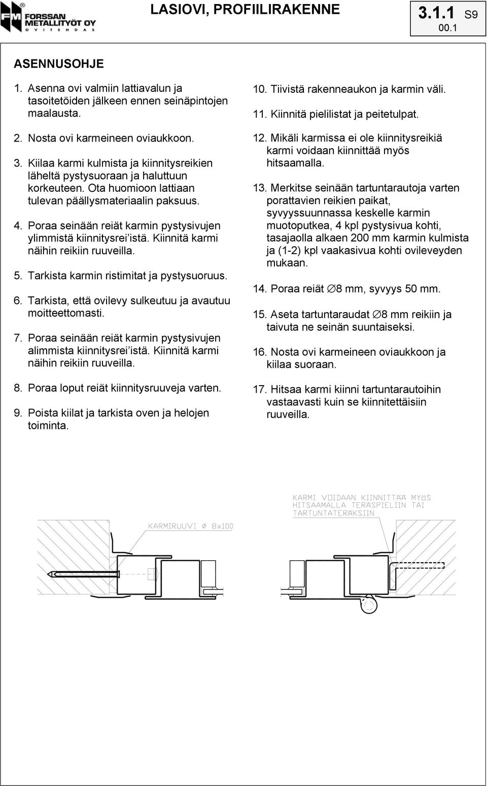 Poraa seinään reiät karmin pystysivujen ylimmistä kiinnitysrei istä. Kiinnitä karmi näihin reikiin ruuveilla. 5. Tarkista karmin ristimitat ja pystysuoruus. 6.